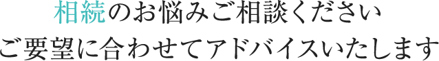 相続のお悩みご相談ください。ご要望に合わせてアドバイスいたします。