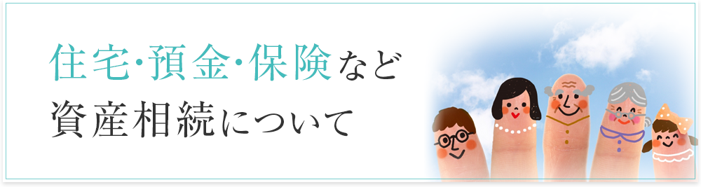 住宅・預金・保険など資産相続について