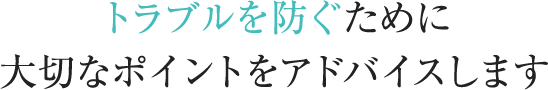 トラブルを防ぐために大切なポイントをアドバイスします
