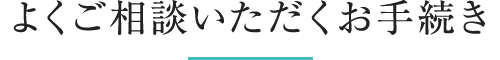 よくご相談いただくお手続き