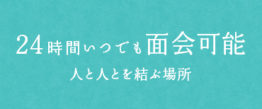 24時間いつでも面会可能人と人とを結ぶ場所